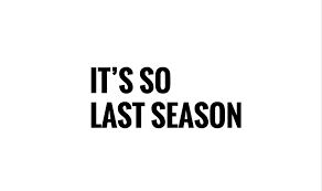 It's so last season